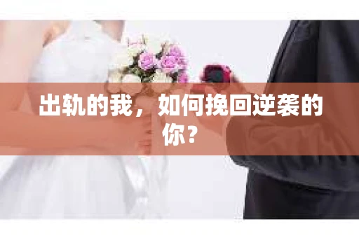 出轨的我，如何挽回逆袭的你？