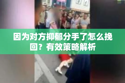 因为对方抑郁分手了怎么挽回？有效策略解析