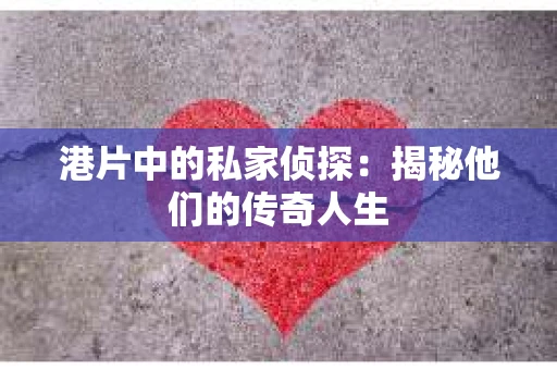港片中的私家侦探：揭秘他们的传奇人生