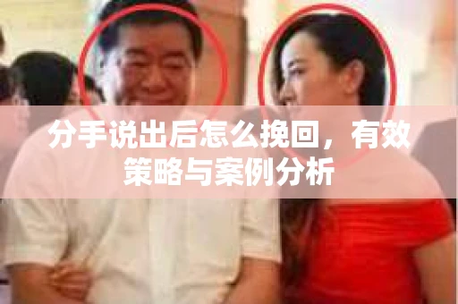 分手说出后怎么挽回，有效策略与案例分析