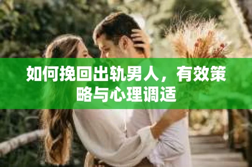 如何挽回出轨男人，有效策略与心理调适