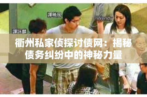 衢州私家侦探讨债网：揭秘债务纠纷中的神秘力量