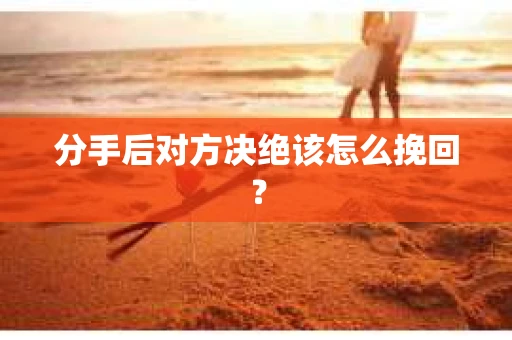 分手后对方决绝该怎么挽回？