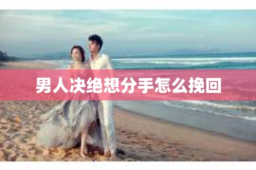 男人决绝想分手怎么挽回