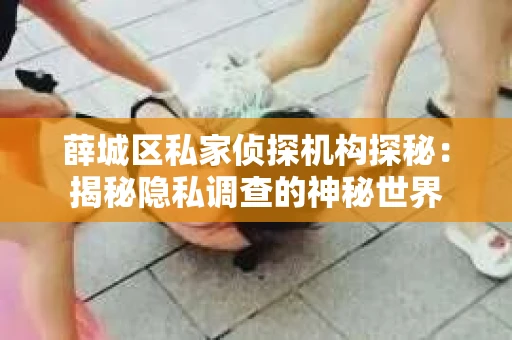 薛城区私家侦探机构探秘：揭秘隐私调查的神秘世界