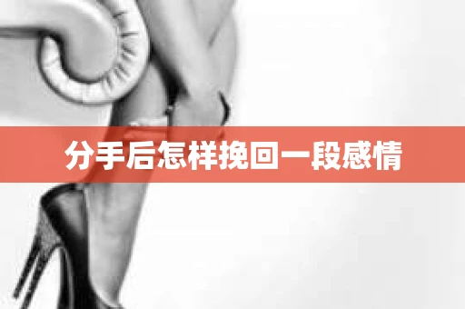 分手后怎样挽回一段感情