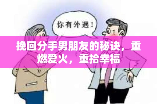 挽回分手男朋友的秘诀，重燃爱火，重拾幸福