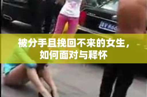 被分手且挽回不来的女生，如何面对与释怀