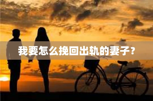 我要怎么挽回出轨的妻子? 我要怎么挽回出轨的妻子?