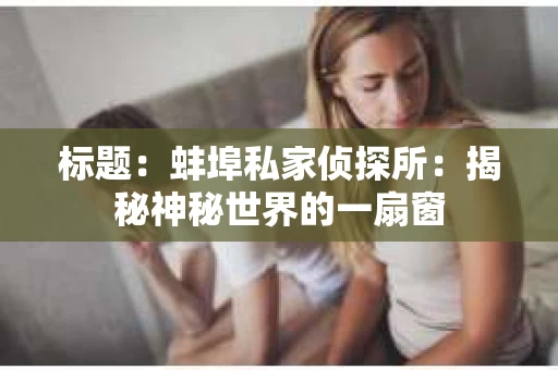 标题：蚌埠私家侦探所：揭秘神秘世界的一扇窗