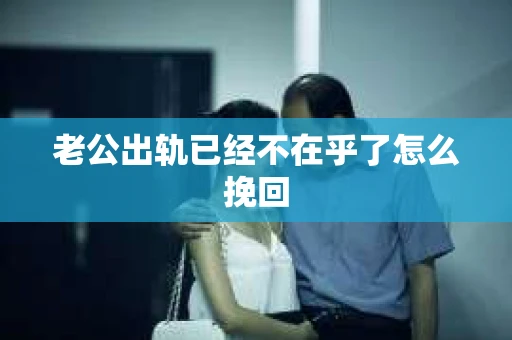 老公出轨已经不在乎了怎么挽回