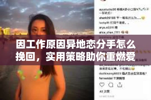 因工作原因异地恋分手怎么挽回，实用策略助你重燃爱火