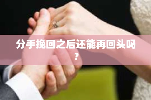 分手挽回之后还能再回头吗？