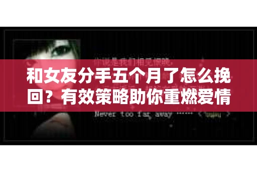 和女友分手五个月了怎么挽回？有效策略助你重燃爱情火花