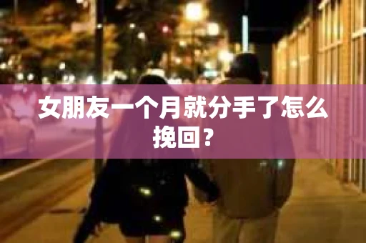 女朋友一个月就分手了怎么挽回？