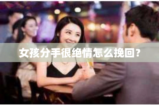 女孩分手很绝情怎么挽回？