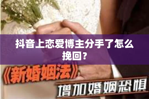 抖音上恋爱博主分手了怎么挽回？