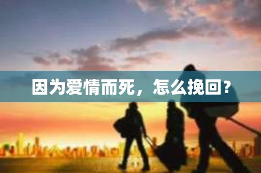 因为爱情而死，怎么挽回？