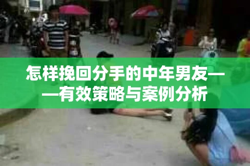 怎样挽回分手的中年男友——有效策略与案例分析