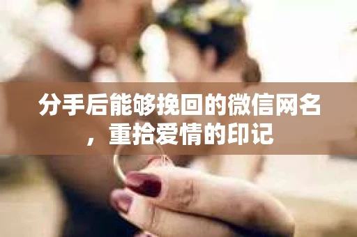 分手后能够挽回的微信网名，重拾爱情的印记
