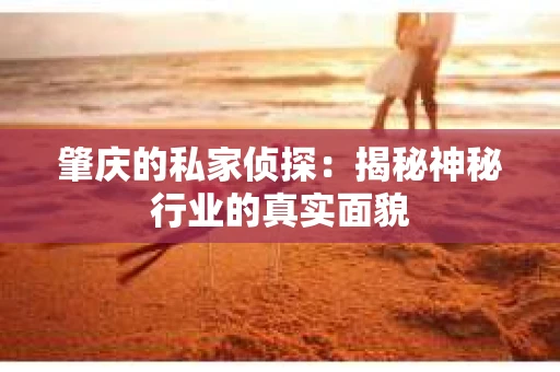 肇庆的私家侦探：揭秘神秘行业的真实面貌