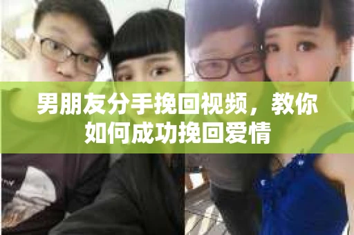 男朋友分手挽回视频，教你如何成功挽回爱情