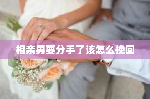 相亲男要分手了该怎么挽回