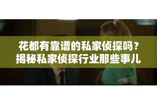 花都有靠谱的私家侦探吗？揭秘私家侦探行业那些事儿