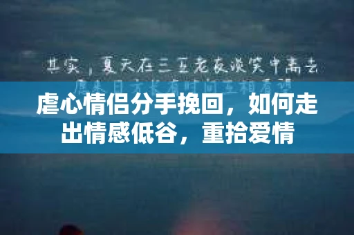 虐心情侣分手挽回，如何走出情感低谷，重拾爱情