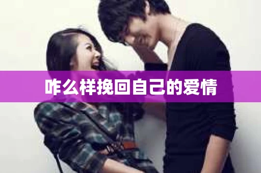 咋么样挽回自己的爱情 咋么样挽回自己的爱情