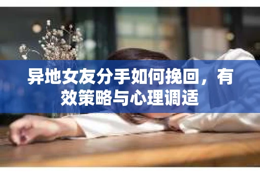 异地女友分手如何挽回，有效策略与心理调适