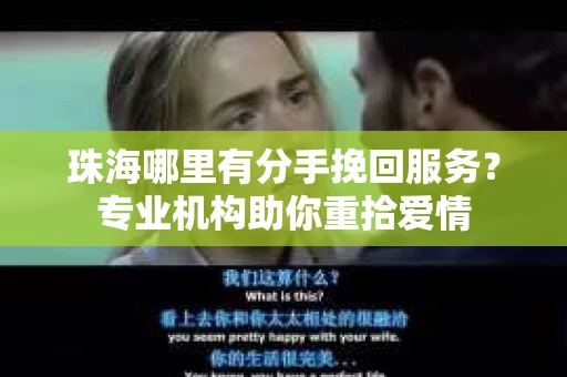 珠海哪里有分手挽回服务？专业机构助你重拾爱情