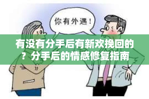 有没有分手后有新欢挽回的？分手后的情感修复指南