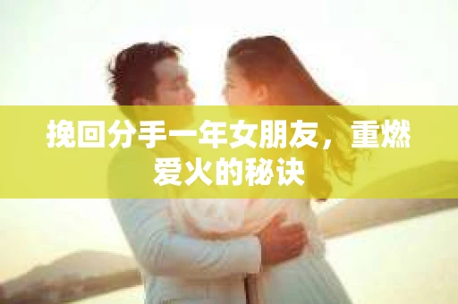挽回分手一年女朋友，重燃爱火的秘诀