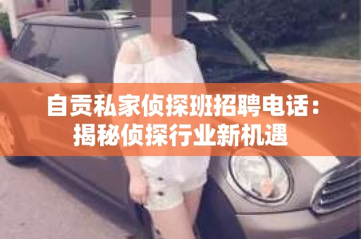自贡私家侦探班招聘电话：揭秘侦探行业新机遇