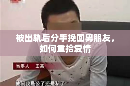 被出轨后分手挽回男朋友，如何重拾爱情