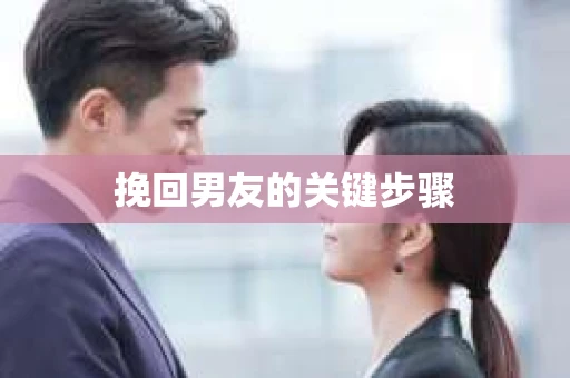 挽回男友的关键步骤