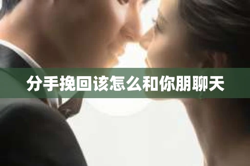 分手挽回该怎么和你朋聊天