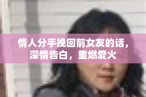 情人分手挽回前女友的话，深情告白，重燃爱火