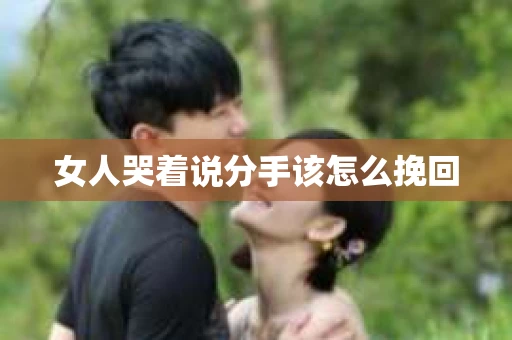 女人哭着说分手该怎么挽回