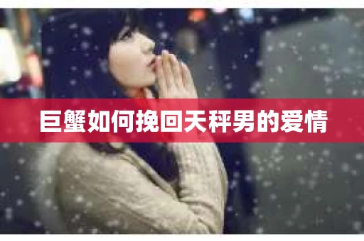 巨蟹如何挽回天秤男的爱情