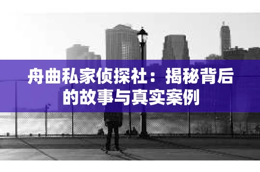 舟曲私家侦探社：揭秘背后的故事与真实案例