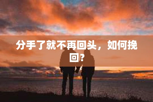 分手了就不再回头，如何挽回？