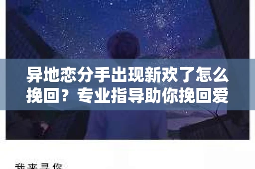 异地恋分手出现新欢了怎么挽回？专业指导助你挽回爱情
