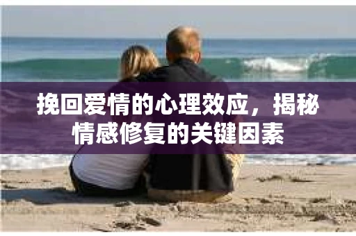 挽回爱情的心理效应，揭秘情感修复的关键因素