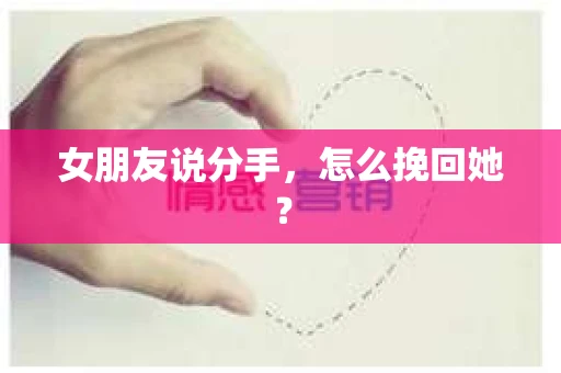 女朋友说分手，怎么挽回她？