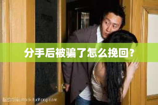 分手后被骗了怎么挽回？