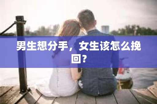 男生想分手，女生该怎么挽回？