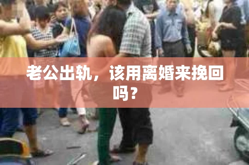 老公出轨,该用离婚来挽回吗? 老公出轨,该用离婚来挽回吗?