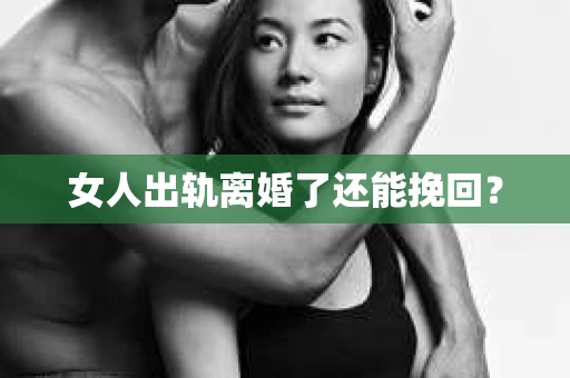 女人出轨离婚了还能挽回？